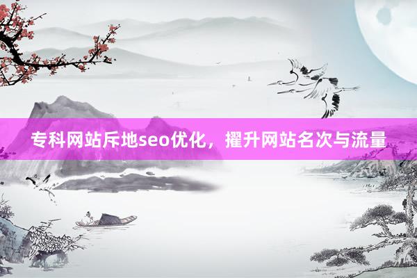 专科网站斥地seo优化，擢升网站名次与流量
