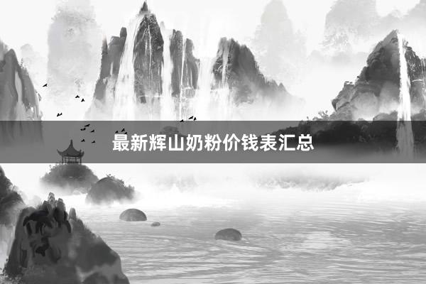 最新辉山奶粉价钱表汇总