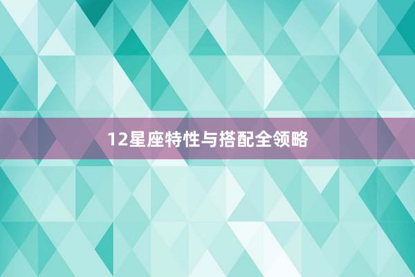 12星座特性与搭配全领略