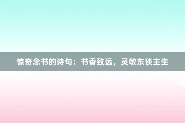 惊奇念书的诗句：书香致远，灵敏东谈主生