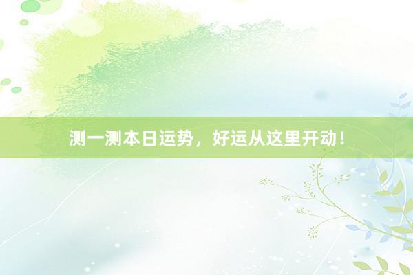 测一测本日运势，好运从这里开动！