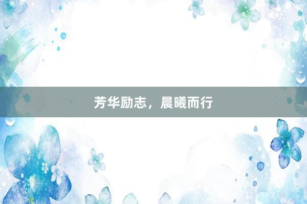 芳华励志，晨曦而行