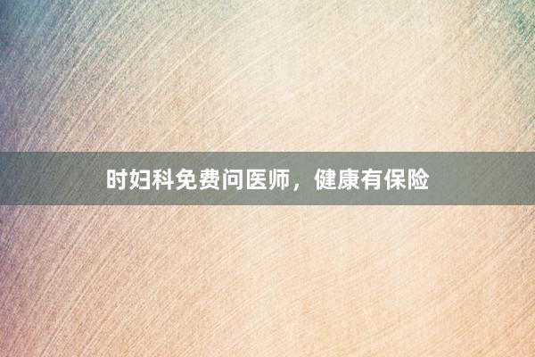 时妇科免费问医师，健康有保险