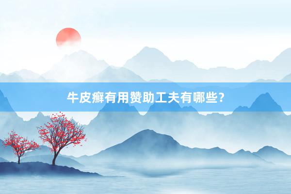 牛皮癣有用赞助工夫有哪些？