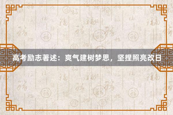 高考励志著述：爽气建树梦思，坚捏照亮改日
