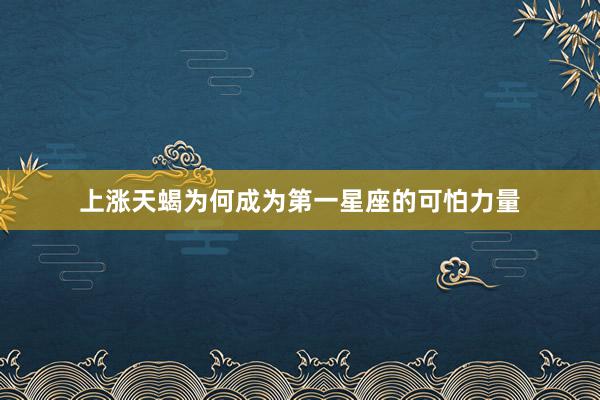 上涨天蝎为何成为第一星座的可怕力量