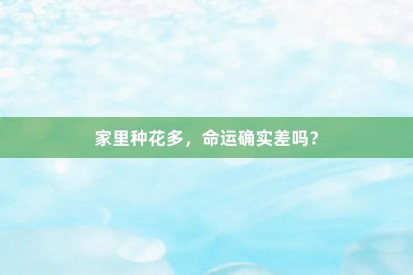 家里种花多，命运确实差吗？