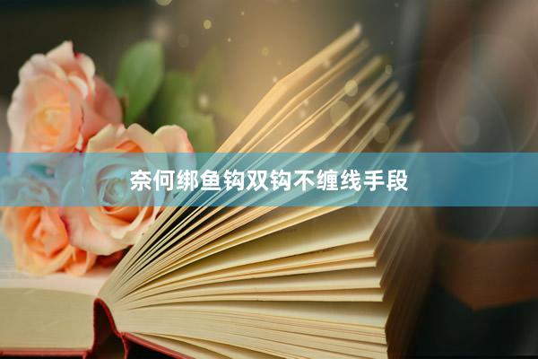 奈何绑鱼钩双钩不缠线手段