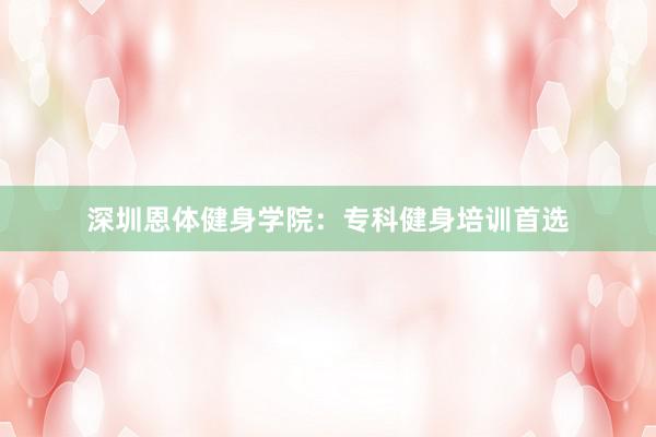 深圳恩体健身学院：专科健身培训首选