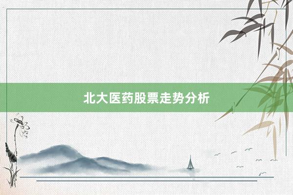 北大医药股票走势分析